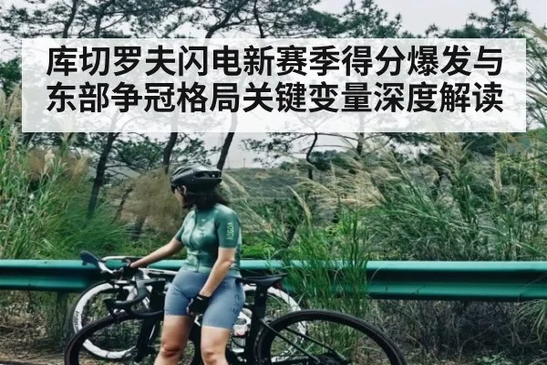 库切罗夫闪电新赛季得分爆发与东部争冠格局关键变量深度解读