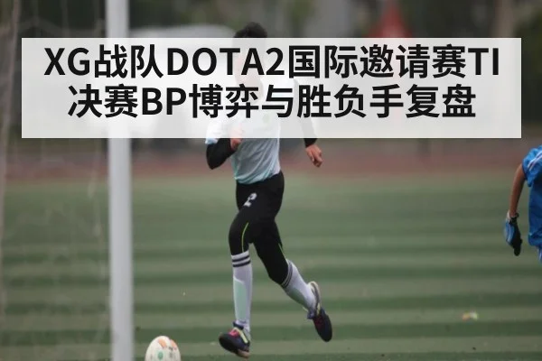 XG战队DOTA2国际邀请赛TI决赛BP博弈与胜负手复盘