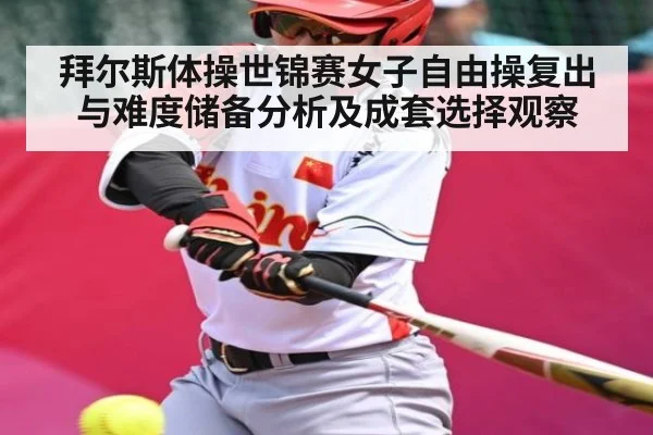 拜尔斯体操世锦赛女子自由操复出与难度储备分析及成套选择观察